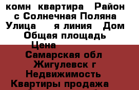 3 комн. квартира › Район ­ с.Солнечная Поляна › Улица ­ 4-я линия › Дом ­ 4 › Общая площадь ­ 68 › Цена ­ 2 500 000 - Самарская обл., Жигулевск г. Недвижимость » Квартиры продажа   . Самарская обл.,Жигулевск г.